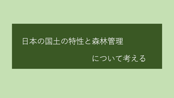 日本の国土の特性と森林管理について考える