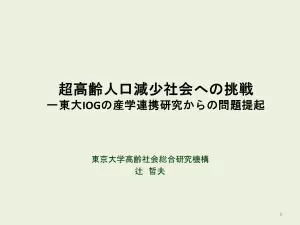 超高齢人口減少社会への挑戦 - 東大IOGの産学連携研究からの問題提起 -